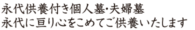永代供養付き自由墓地・個人墓永代に亘り心をこめてご供養いたします