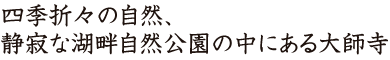 四季折々の自然、静寂な湖畔自然公園の中にある大師寺